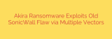 Akira Ransomware Exploits Old SonicWall Flaw via Multiple Vectors
