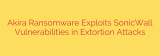 Akira Ransomware Exploits SonicWall Vulnerabilities in Extortion Attacks