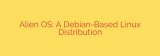 Alien OS: A Debian-Based Linux Distribution