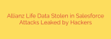 Allianz Life Data Stolen in Salesforce Attacks Leaked by Hackers