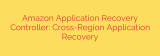 Amazon Application Recovery Controller: Cross-Region Application Recovery
