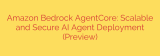 Amazon Bedrock AgentCore: Scalable and Secure AI Agent Deployment (Preview)
