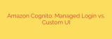 Amazon Cognito: Managed Login vs. Custom UI