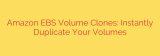 Amazon EBS Volume Clones: Instantly Duplicate Your Volumes