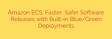 Amazon ECS: Faster, Safer Software Releases with Built-in Blue/Green Deployments