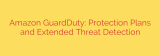 Amazon GuardDuty: Protection Plans and Extended Threat Detection