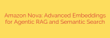 Amazon Nova: Advanced Embeddings for Agentic RAG and Semantic Search