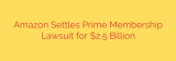 Amazon Settles Prime Membership Lawsuit for $2.5 Billion