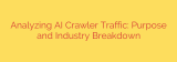 Analyzing AI Crawler Traffic: Purpose and Industry Breakdown