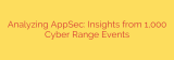 Analyzing AppSec: Insights from 1,000 Cyber Range Events