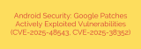 Android Security: Google Patches Actively Exploited Vulnerabilities (CVE-2025-48543, CVE-2025-38352)