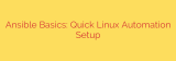Ansible Basics: Quick Linux Automation Setup