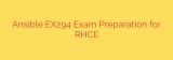 Ansible EX294 Exam Preparation for RHCE