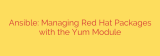 Ansible: Managing Red Hat Packages with the Yum Module