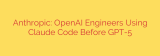 Anthropic: OpenAI Engineers Using Claude Code Before GPT-5