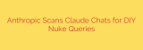 Anthropic Scans Claude Chats for DIY Nuke Queries