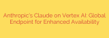 Anthropic’s Claude on Vertex AI: Global Endpoint for Enhanced Availability