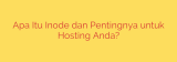 Apa Itu Inode dan Pentingnya untuk Hosting Anda?