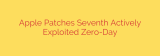 Apple Patches Seventh Actively Exploited Zero-Day