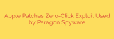 Apple Patches Zero-Click Exploit Used by Paragon Spyware
