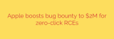 Apple boosts bug bounty to $2M for zero-click RCEs