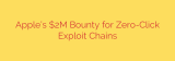 Apple’s $2M Bounty for Zero-Click Exploit Chains