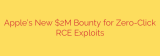 Apple’s New $2M Bounty for Zero-Click RCE Exploits