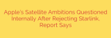 Apple’s Satellite Ambitions Questioned Internally After Rejecting Starlink, Report Says