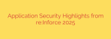 Application Security Highlights from re:Inforce 2025