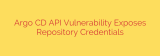 Argo CD API Vulnerability Exposes Repository Credentials
