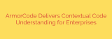 ArmorCode Delivers Contextual Code Understanding for Enterprises