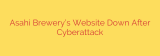 Asahi Brewery’s Website Down After Cyberattack