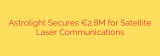 Astrolight Secures €2.8M for Satellite Laser Communications