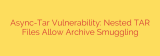 Async-Tar Vulnerability: Nested TAR Files Allow Archive Smuggling