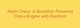 Atom Chess: A Stockfish-Powered Chess Engine with Electron