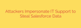 Attackers Impersonate IT Support to Steal Salesforce Data
