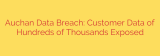 Auchan Data Breach: Customer Data of Hundreds of Thousands Exposed