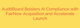 AuditBoard Bolsters AI Compliance with FairNow Acquisition and Accelerate Launch