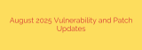 August 2025 Vulnerability and Patch Updates