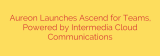 Aureon Launches Ascend for Teams, Powered by Intermedia Cloud Communications