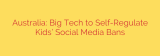 Australia: Big Tech to Self-Regulate Kids’ Social Media Bans