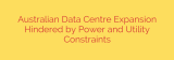 Australian Data Centre Expansion Hindered by Power and Utility Constraints