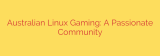 Australian Linux Gaming: A Passionate Community