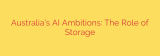 Australia’s AI Ambitions: The Role of Storage