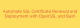 Automate SSL Certificate Renewal and Deployment with OpenSSL and Bash