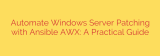 Automate Windows Server Patching with Ansible AWX: A Practical Guide