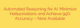 Automated Reasoning for AI: Minimize Hallucinations and Achieve 99% Accuracy – Now Available