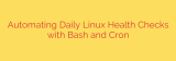 Automating Daily Linux Health Checks with Bash and Cron