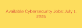 Available Cybersecurity Jobs: July 1, 2025