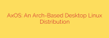 AxOS: An Arch-Based Desktop Linux Distribution